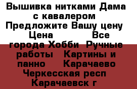 Вышивка нитками Дама с кавалером. Предложите Вашу цену! › Цена ­ 6 000 - Все города Хобби. Ручные работы » Картины и панно   . Карачаево-Черкесская респ.,Карачаевск г.